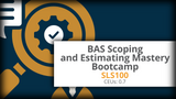 SLS100: BAS Scoping and Estimating Mastery Bootcamp